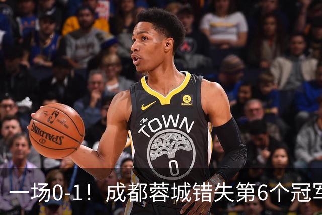 一场0-1！成都蓉城错失第6个冠军点 山东泰山成判官 大连末轮战天津