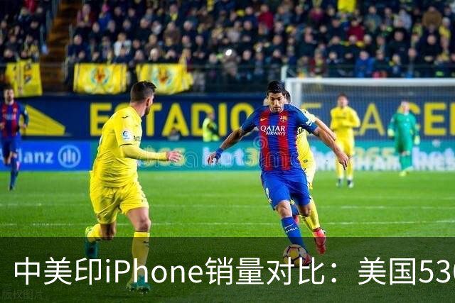 中美印iPhone销量对比：美国5300万部，印度1400万部，中国是多少
