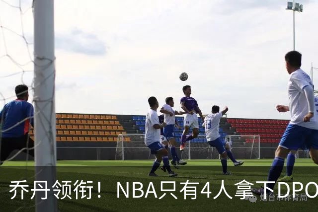 乔丹领衔！NBA只有4人拿下DPOY+FMVP，攻防一体的终极形态