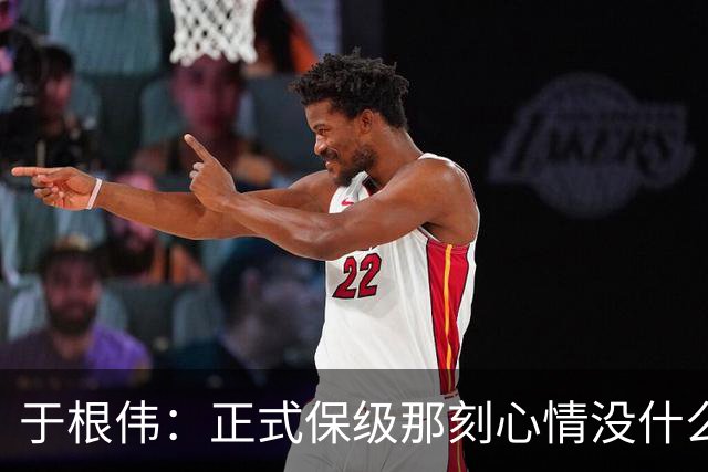 于根伟：正式保级那刻心情没什么波动 对阵英博会努力完成好比赛