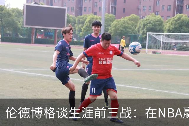 伦德博格谈生涯前三战：在NBA赢球不容易 需快速调整