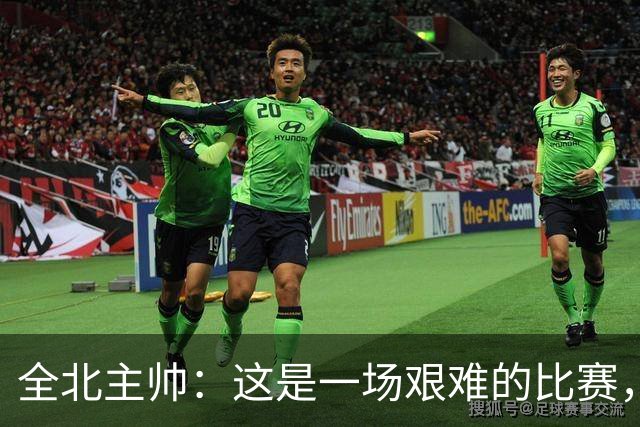 全北主帅：这是一场艰难的比赛，拿到1分对我来说可以接受