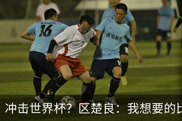 冲击世界杯？区楚良：我想要的比奇迹更多