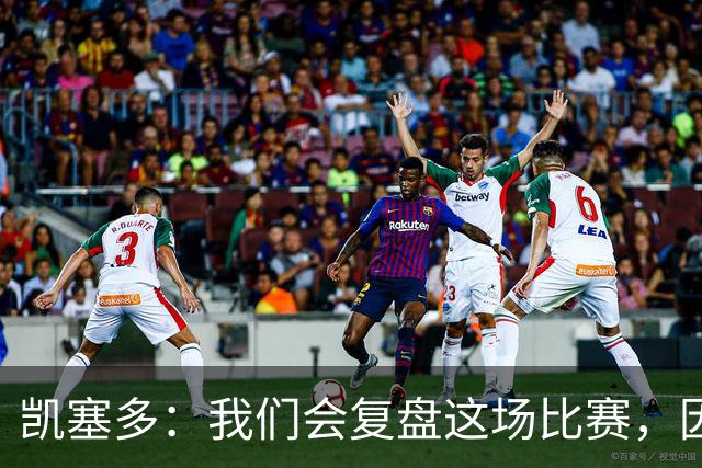 凯塞多：我们会复盘这场比赛，因为我们需要排在积分榜前列