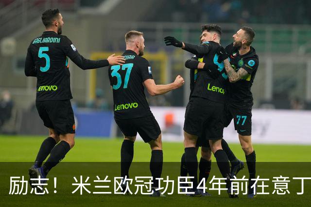 励志！米兰欧冠功臣4年前在意丁踢球+送冰箱糊口