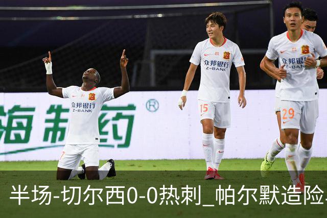 半场-切尔西0-0热刺 帕尔默造险马尔穆什失良机彭德斯神扑救主