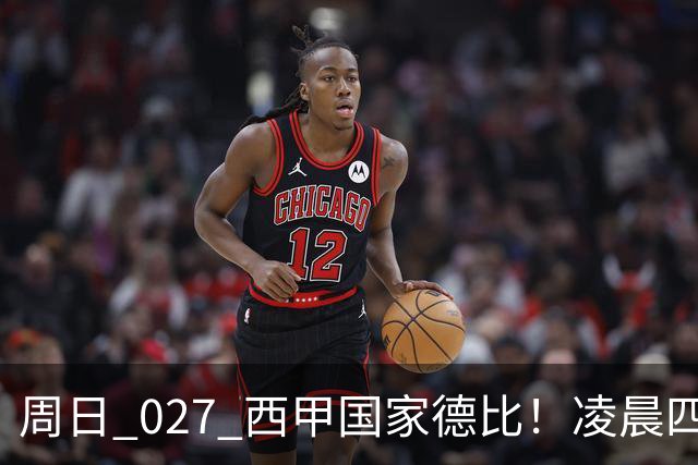 周日 027 西甲国家德比！凌晨四点红蓝对白！巴萨皇马上演巅峰较量