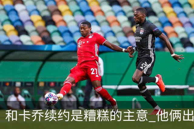 和卡乔续约是糟糕的主意 他俩出战状态不可测