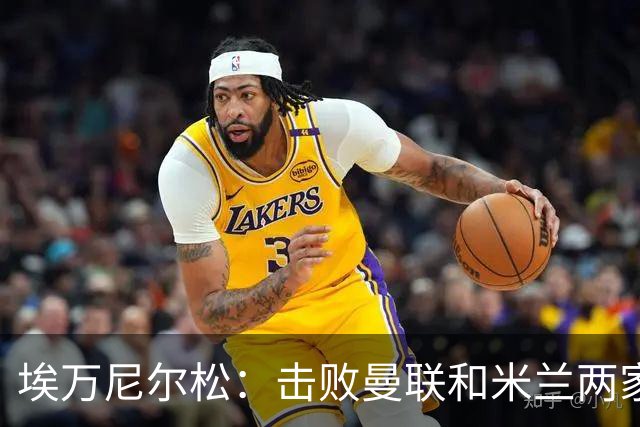 埃万尼尔松：击败曼联和米兰两家世界级豪门总是非常特别的