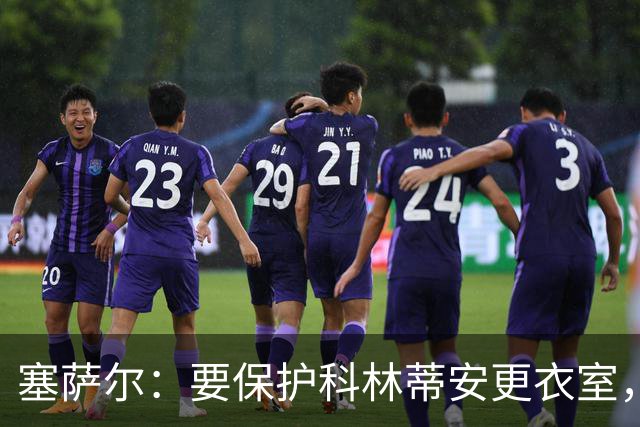 塞萨尔：要保护科林蒂安更衣室，内部消息外泄让我不舒服