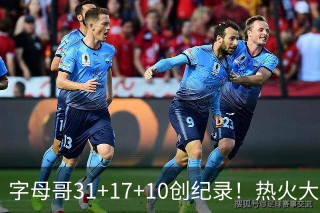 字母哥31+17+10创纪录！热火大胜步行者 克莱25+7三分热巴27+9