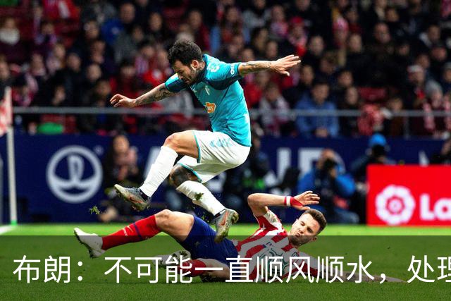 布朗：不可能一直顺风顺水，处理好困难就没事