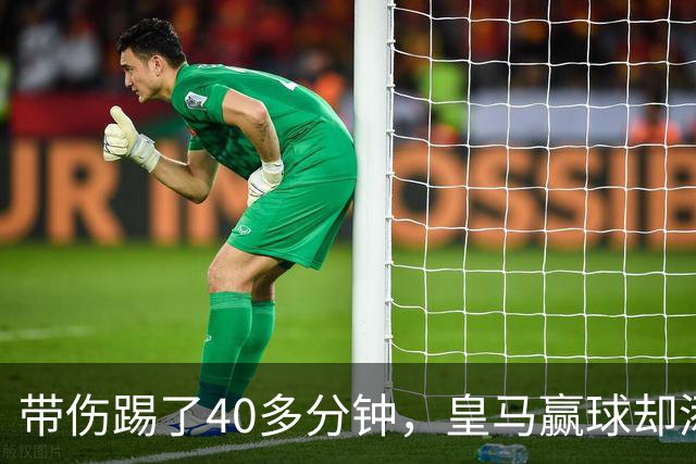 带伤踢了40多分钟，皇马赢球却添新伤情