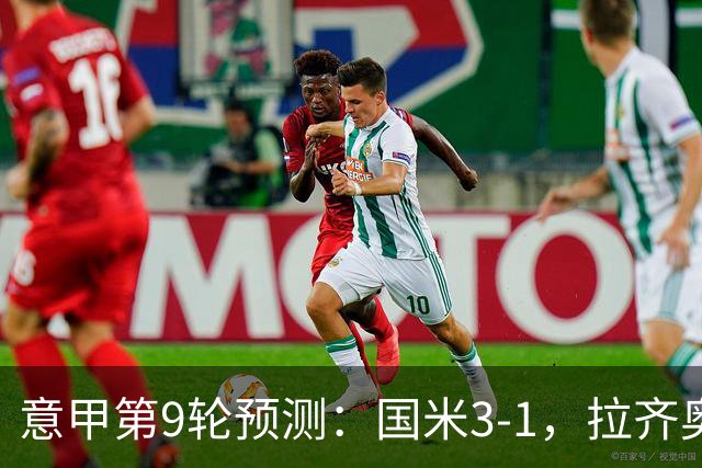 意甲第9轮预测：国米3-1，拉齐奥2-1，AC米兰2-1,罗马2-0,科莫1-1