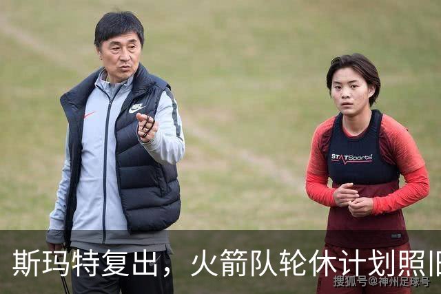 斯玛特复出，火箭队轮休计划照旧？对阵雷霆，范乔丹不打，新援或出任主控