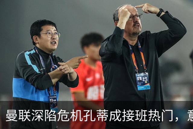 曼联深陷危机孔蒂成接班热门，意大利名帅回应：暂无实质性谈判