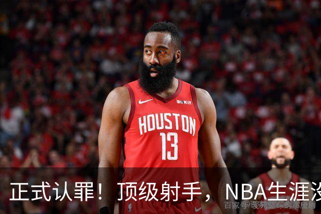 正式认罪！顶级射手，NBA生涯没了！