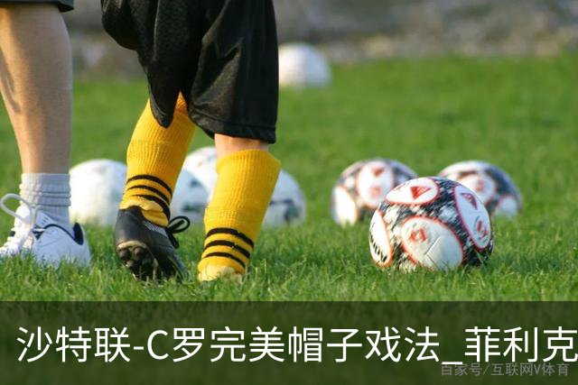 沙特联-C罗完美帽子戏法 菲利克斯助攻大四喜胜利5-3