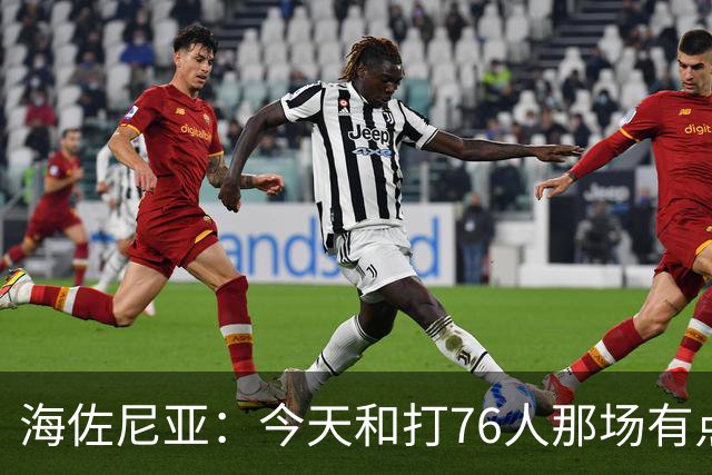 海佐尼亚：今天和打76人那场有点像 我们新援不少&磨合需要时间