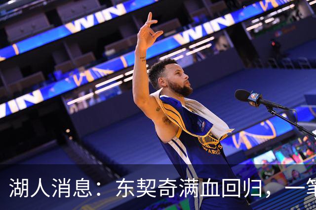 湖人消息：东契奇满血回归，一笔签约超值，战勇士出场更新