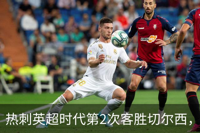 热刺英超时代第2次客胜切尔西，近40年首次在蓝桥零封取胜