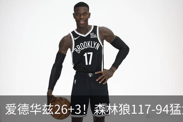 爱德华兹26+3！森林狼117-94猛龙，看数据：他是头号功臣！