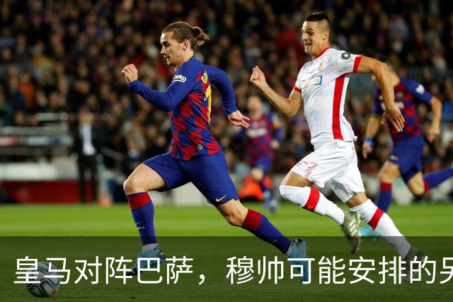 皇马对阵巴萨，穆帅可能安排的另一套首发：维尼修斯停赛，迪奥曼德首发左边锋