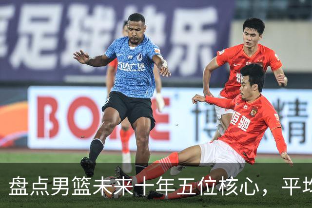盘点男篮未来十年五位核心，平均身高2米06，能否冲击奥运会？