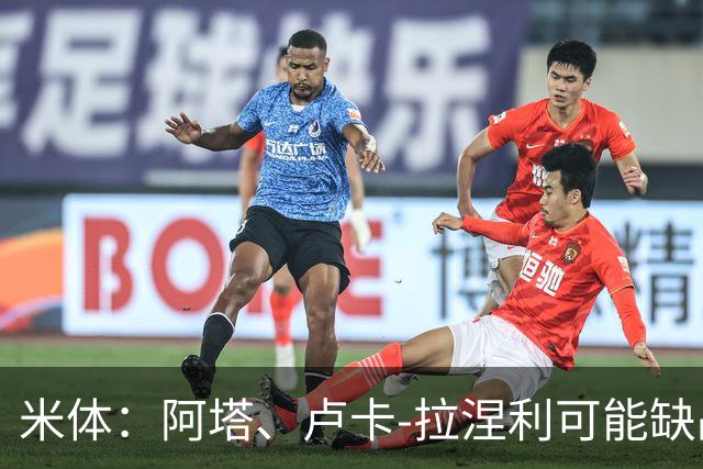 米体：阿塔、卢卡-拉涅利可能缺战国米，多多有望首发