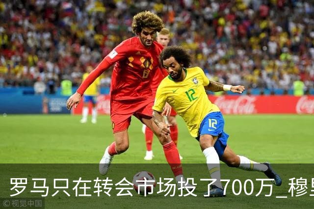 罗马只在转会市场投了700万 穆里尼奥：对引援失望