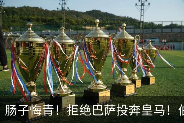 肠子悔青！拒绝巴萨投奔皇马！伯纳乌新援被穆里尼奥彻底弃用