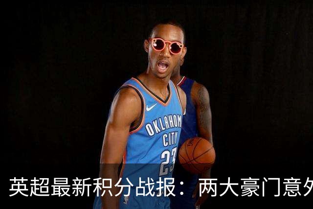英超最新积分战报：两大豪门意外落败，阿森纳追上曼城，富勒姆1-0绝杀