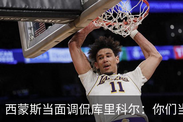 西蒙斯当面调侃库里科尔：你们当初不要我？