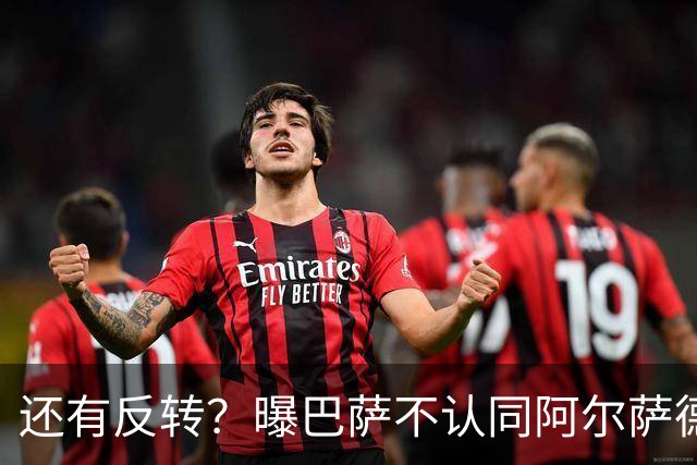 还有反转？曝巴萨不认同阿尔萨德官宣 不想付500万