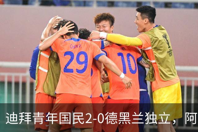 迪拜青年国民2-0德黑兰独立，阿兹蒙助攻双响，马特乌桑破僵