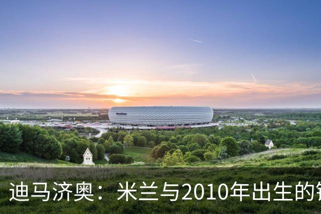 迪马济奥：米兰与2010年出生的锋线新星博尔萨签下首份职业合同