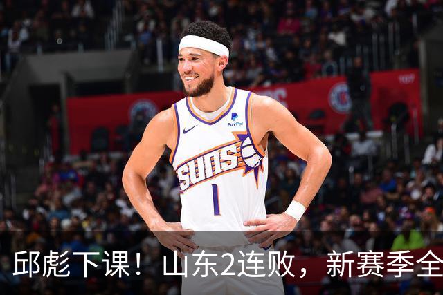 邱彪下课！山东2连败，新赛季全面崩盘，指责队员不在线，自称问心无愧！