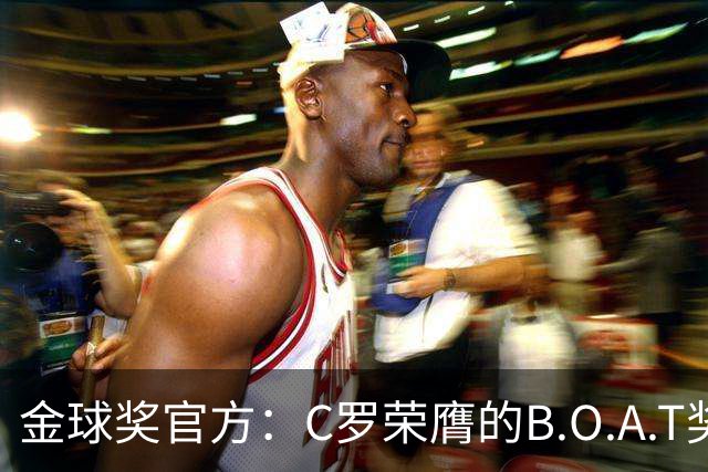 金球奖官方：C罗荣膺的B.O.A.T奖非正式奖项，不颁发实物奖杯