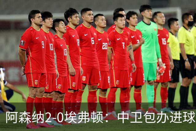 阿森纳2-0埃弗顿：中卫包办进球，争冠底气足