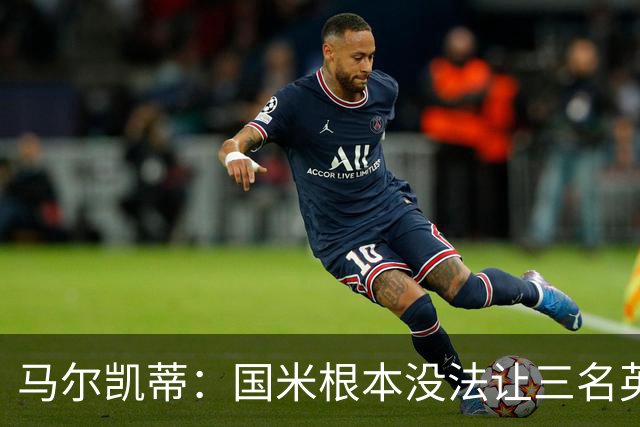 马尔凯蒂：国米根本没法让三名英格兰新援同时上场