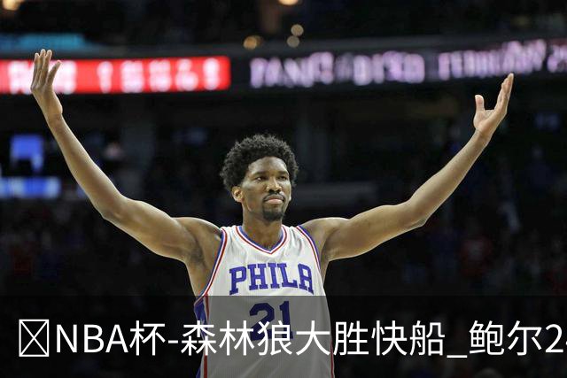 🏀NBA杯-森林狼大胜快船 鲍尔24+7 麦丹23+6+7 加兰24+5