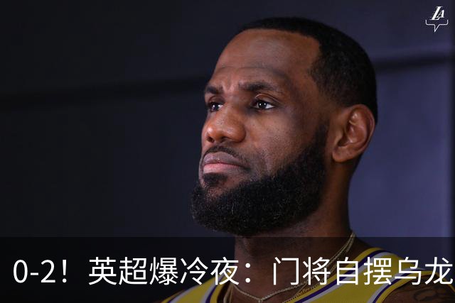 0-2！英超爆冷夜：门将自摆乌龙！热刺掀翻切尔西升第12，曼联离降级区仅差1分