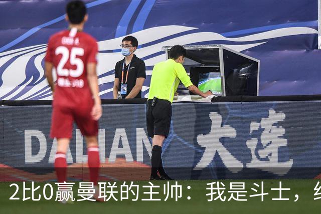 2比0赢曼联的主帅：我是斗士，绝不投降