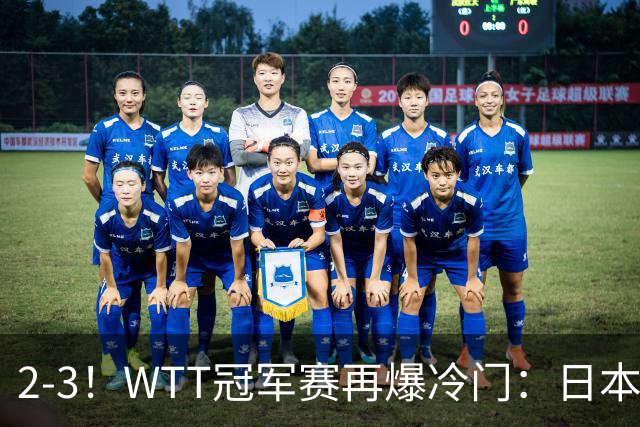 2-3！WTT冠军赛再爆冷门：日本队2大主力首轮出局，无缘再战国乒