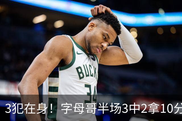 3犯在身！字母哥半场3中2拿10分 罚球8中6