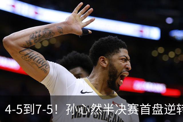 4-5到7-5！孙心然半决赛首盘逆转：连输4局不放弃，领先黑马冲决赛！