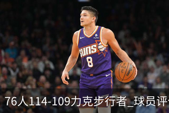 76人114-109力克步行者 球员评价：5人优秀，2人及格，2人低迷