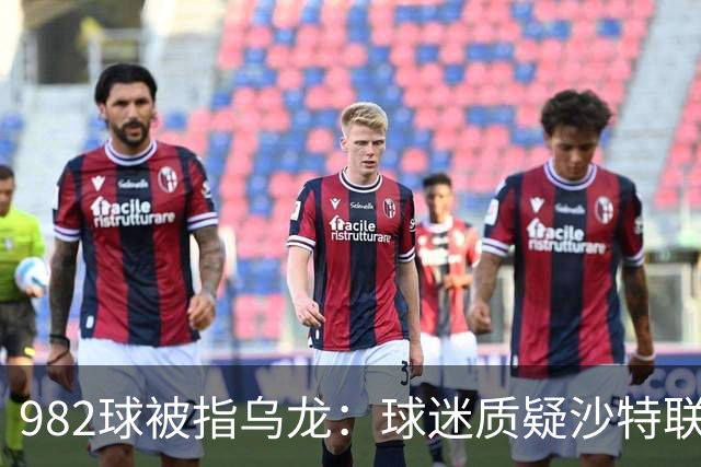 982球被指乌龙：球迷质疑沙特联赛硬捧C罗千球