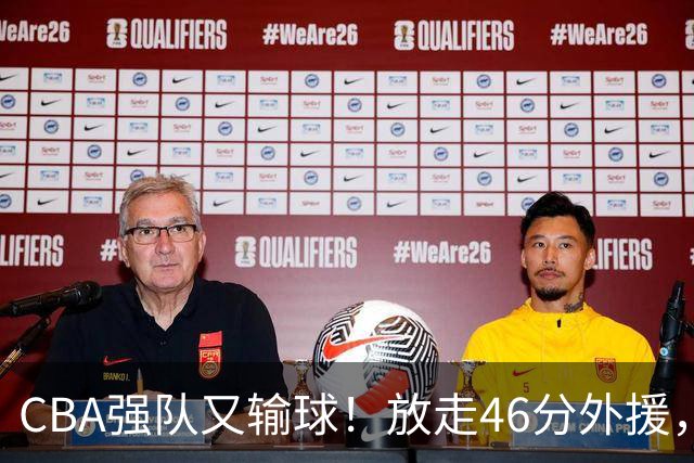 CBA强队又输球！放走46分外援，新外援全场仅1分，难怪输给辽浙京