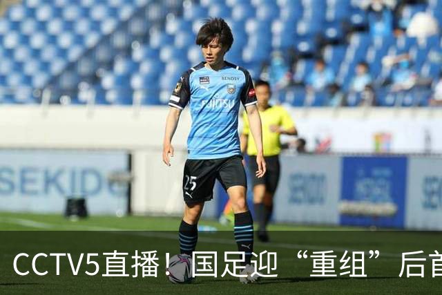 CCTV5直播！国足迎“重组”后首秀，韦世豪缺席，张玉宁成核心，主场欲终结3连败